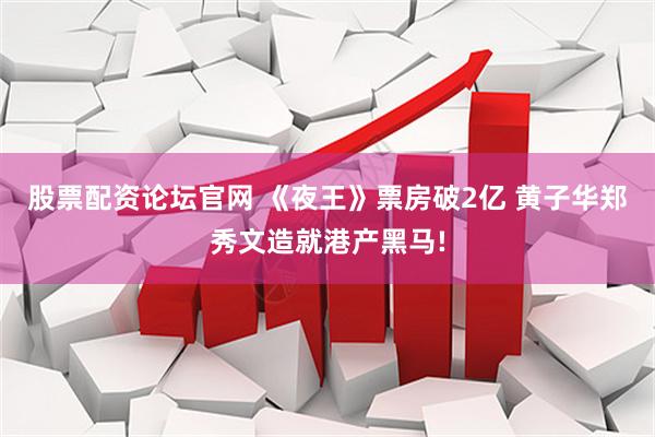 股票配资论坛官网 《夜王》票房破2亿 黄子华郑秀文造就港产黑马!
