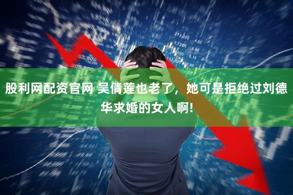 股利网配资官网 吴倩莲也老了，她可是拒绝过刘德华求婚的女人啊!