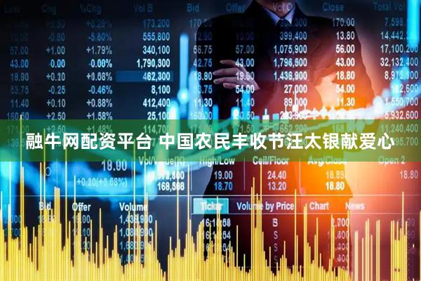 融牛网配资平台 中国农民丰收节汪太银献爱心
