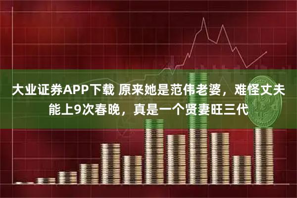 大业证券APP下载 原来她是范伟老婆，难怪丈夫能上9次春晚，真是一个贤妻旺三代
