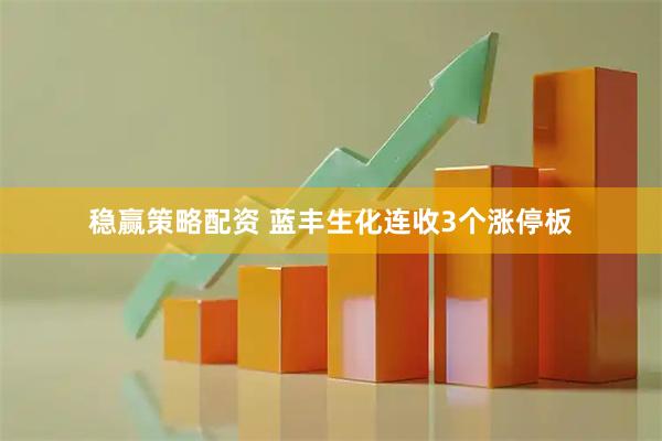 稳赢策略配资 蓝丰生化连收3个涨停板