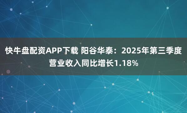 快牛盘配资APP下载 阳谷华泰：2025年第三季度营业收入同比增长1.18%