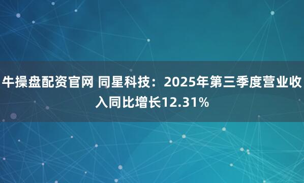 牛操盘配资官网 同星科技：2025年第三季度营业收入同比增长12.31%