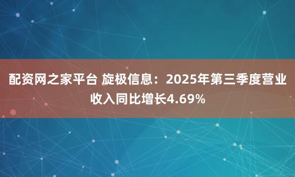 配资网之家平台 旋极信息：2025年第三季度营业收入同比增长4.69%