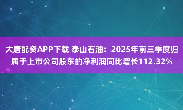 大唐配资APP下载 泰山石油：2025年前三季度归属于上市公司股东的净利润同比增长112.32%