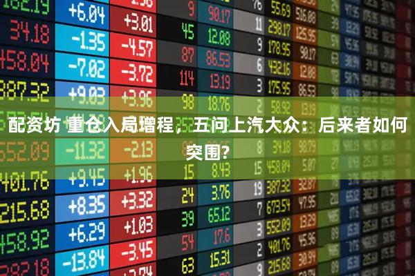配资坊 重仓入局增程，五问上汽大众：后来者如何突围?