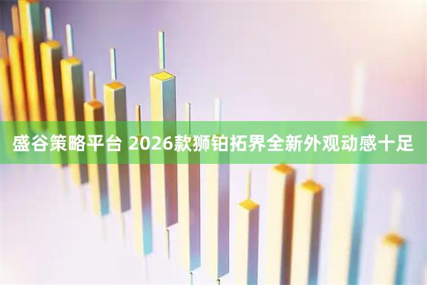 盛谷策略平台 2026款狮铂拓界全新外观动感十足