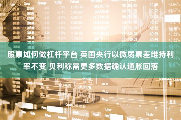 股票如何做杠杆平台 英国央行以微弱票差维持利率不变 贝利称需更多数据确认通胀回落
