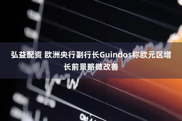 弘益配资 欧洲央行副行长Guindos称欧元区增长前景略微改善