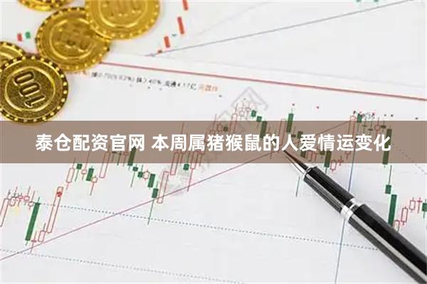 泰仓配资官网 本周属猪猴鼠的人爱情运变化