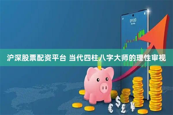 沪深股票配资平台 当代四柱八字大师的理性审视