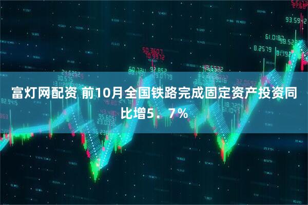 富灯网配资 前10月全国铁路完成固定资产投资同比增5．7％