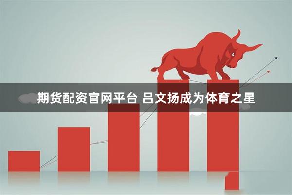 期货配资官网平台 吕文扬成为体育之星