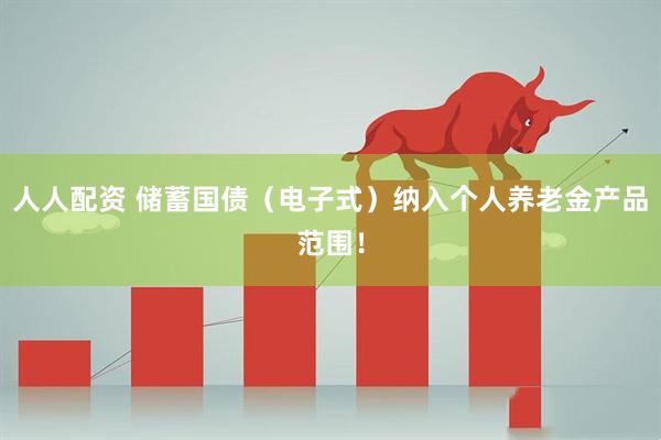 人人配资 储蓄国债（电子式）纳入个人养老金产品范围！