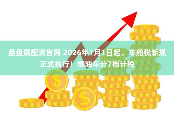 盘盘赢配资官网 2026年1月1日起，车船税新规正式执行！燃油车分7档计税