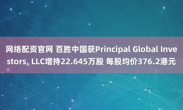 网络配资官网 百胜中国获Principal Global Investors, LLC增持22.645万股 每股均价376.2港元