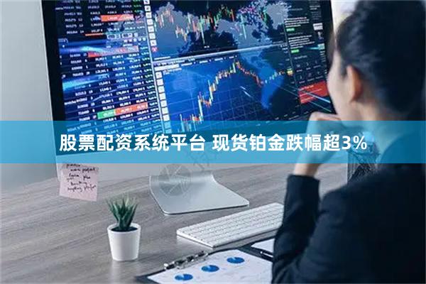 股票配资系统平台 现货铂金跌幅超3%