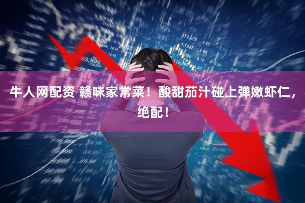 牛人网配资 赣味家常菜！酸甜茄汁碰上弹嫩虾仁，绝配！