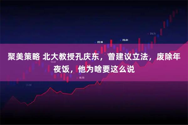 聚美策略 北大教授孔庆东，曾建议立法，废除年夜饭，他为啥要这么说
