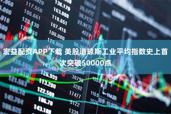 宏益配资APP下载 美股道琼斯工业平均指数史上首次突破50000点