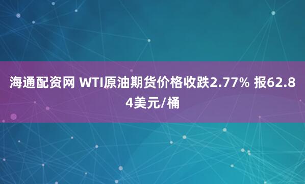 海通配资网 WTI原油期货价格收跌2.77% 报62.84美元/桶